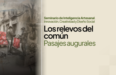 Seminario de Inteligencia Artesanal. Innovación, Creatividad y Diseño Social Los relevos del común. Pasajes augurales
