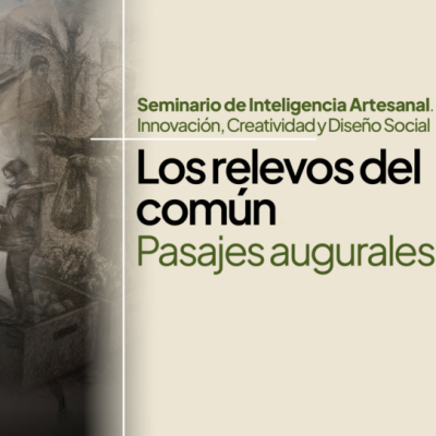 Seminario de Inteligencia Artesanal. Innovación, Creatividad y Diseño Social Los relevos del común. Pasajes augurales