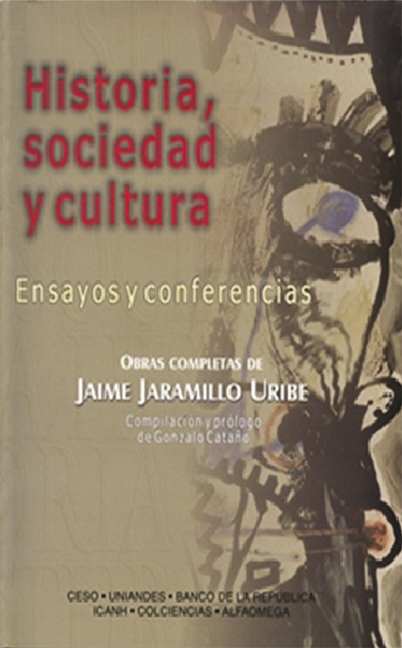 Historia, sociedad y cultura. Ensayos y conferencias. Obras completas de Jaime Jaramillo Uribe
