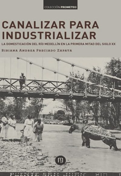 Canalizar para industrializar: la domesticación del río Medellín en la primera mitad del siglo XX