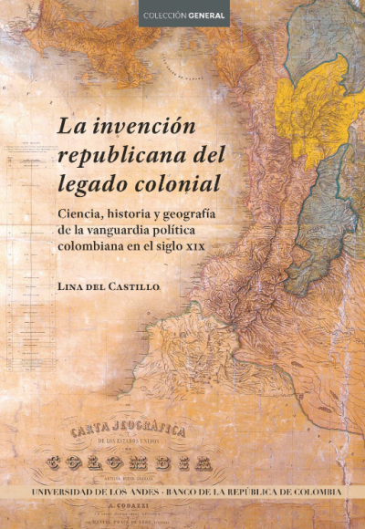 La invención republicana del legado colonial: ciencia, historia y geografía de la vanguardia política colombiana en el siglo XIX