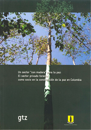 Un sector "con madera" para la paz. El sector privado forestal como socio en la construcción de la paz en Colombia