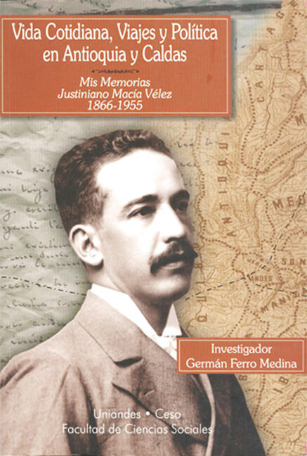 Vida cotidiana, viajes y política en Antioquia y Caldas. Mis memorias - Justiniano Macía Vélez 1866-1955