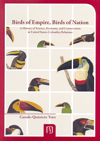 Birds of empire, birds of nation. A history of science, economy, and conservation in United States-Colombia Relations