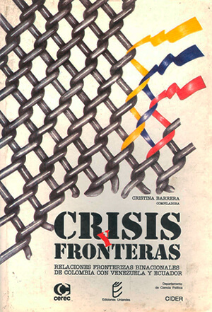 Crisis y fronteras. Relaciones fronterizas binacionales de Colombia con Venezuela y Ecuador