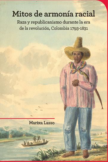 "Mitos de armonía racial Raza y republicanismo durante la era de la revolución, Colombia 1793-1831"