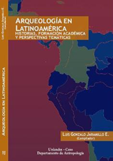 Arqueología en Latinoamérica. Historias, formación académica y perspectivas temáticas