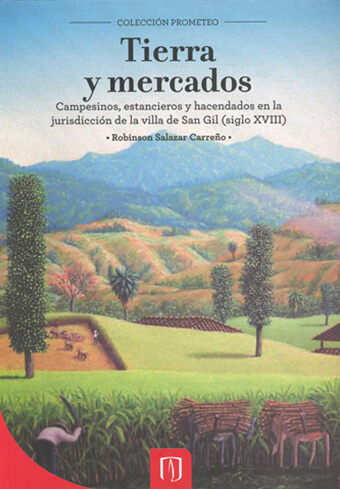 Tierra y mercados. Campesinos, Estancieros y hacendados en la jurisdicción de la Villa de San Gil (siglo XVIII)