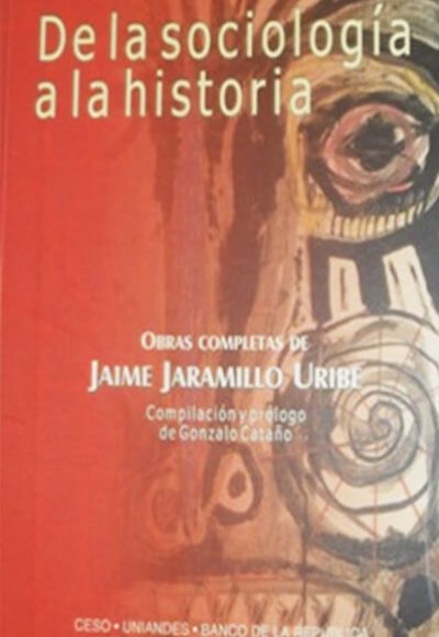 De la sociología a la historia. Obras completas de Jaime Jaramillo Uribe