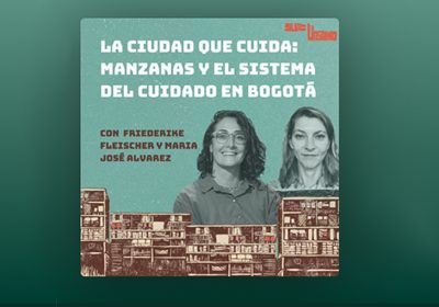 Episodio del podcast Sur-Urbano sobre Las Manzanas del Cuidado y el Sistema Distrital de Cuidado en Bogotá.