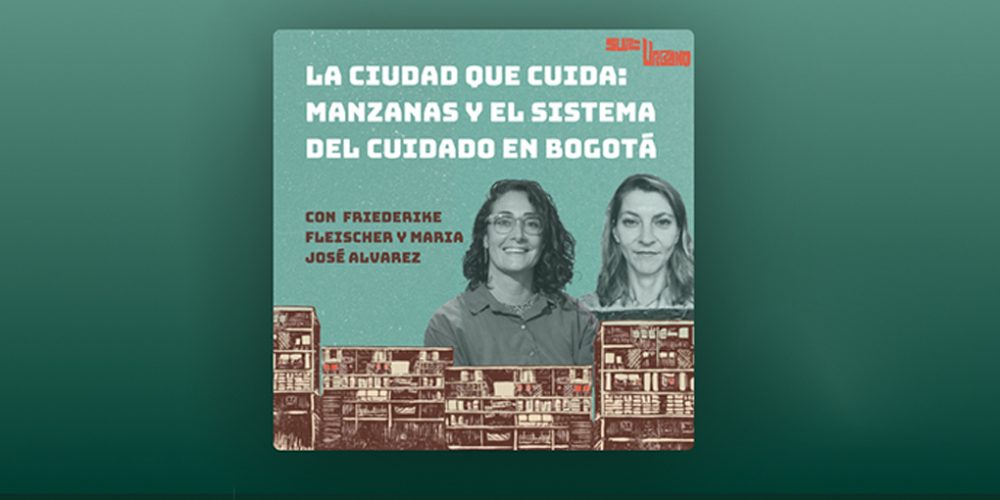 Episodio del podcast Sur-Urbano sobre Las Manzanas del Cuidado y el Sistema Distrital de Cuidado en Bogotá.